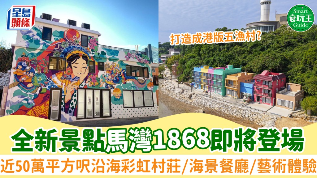 馬灣1868｜馬灣全新景點登場！近50萬平方呎海島度假區 彩虹村莊/海景餐廳/藝術壁畫/文創工作室 附交通