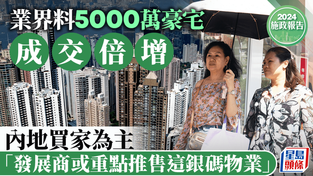 施政報告2024︱業界料5000萬豪宅成交倍增 內地買家為主「發展商或重點推售這銀碼物業」