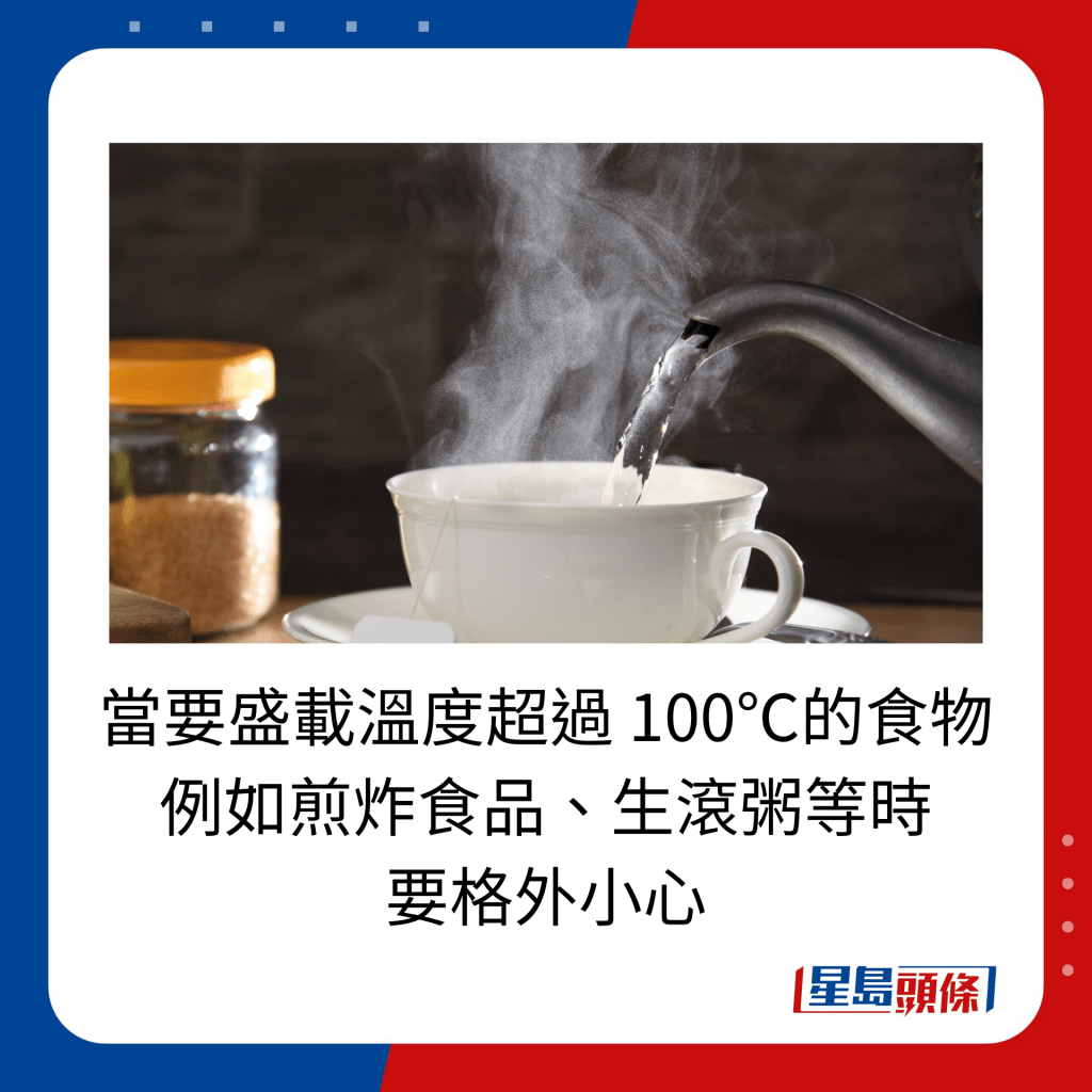 當要盛載溫度超過 100℃的食物 例如煎炸食品、生滾粥等時 要格外小心