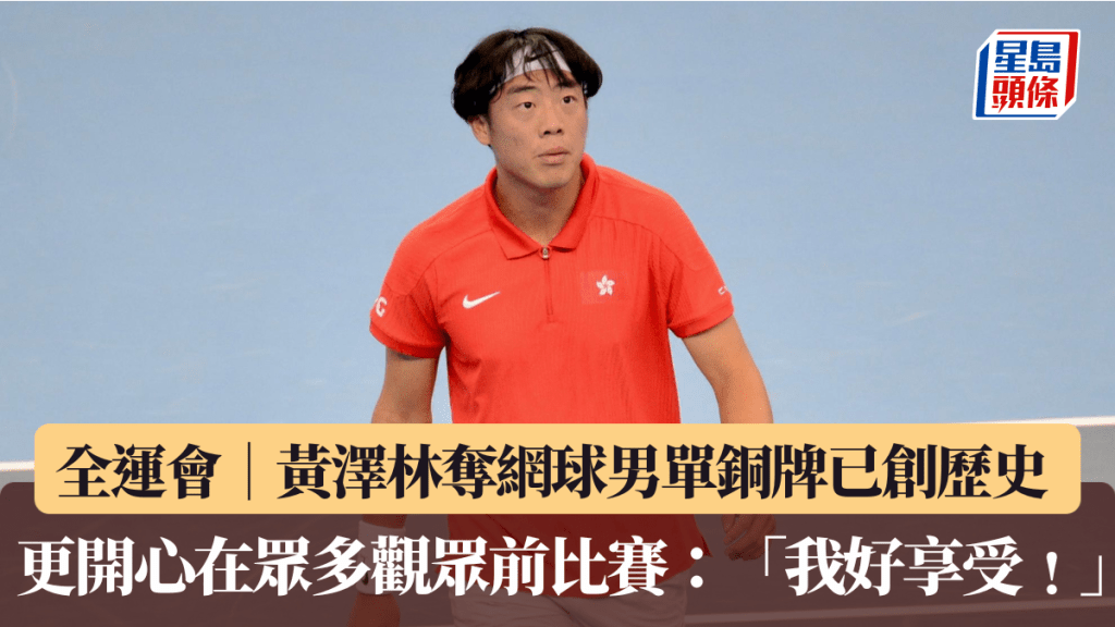 全運會│黃澤林奪網球男單銅牌已創歷史 更開心在眾多觀眾前比賽：「我好享受﹗」