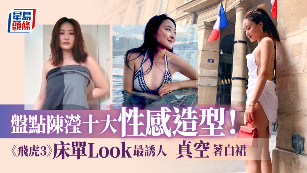 陳瀅十大性感造型丨《飛虎3》床單Look最誘人 「真空」著白裙現身好涼爽