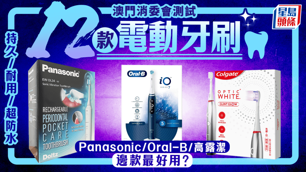 澳門消委會測試 12款電動牙刷 持久/耐用/超防水  Oral-B/高露潔/Panasonic 邊款最好用？