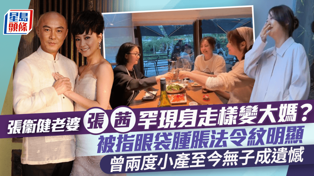 張衞健老婆張茜罕現身走樣變大媽？  被指眼袋腫脹法令紋明顯  曾兩度小產至今無子成遺憾