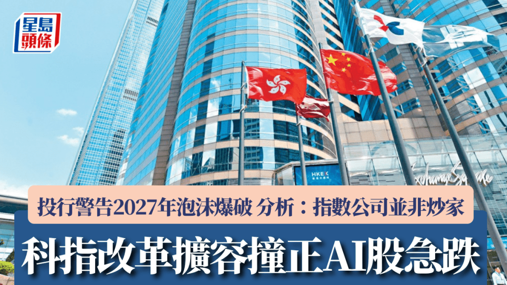科指擴容改革撞正AI股急跌 投行警告2027年泡沫爆破 分析：指數公司並非炒家