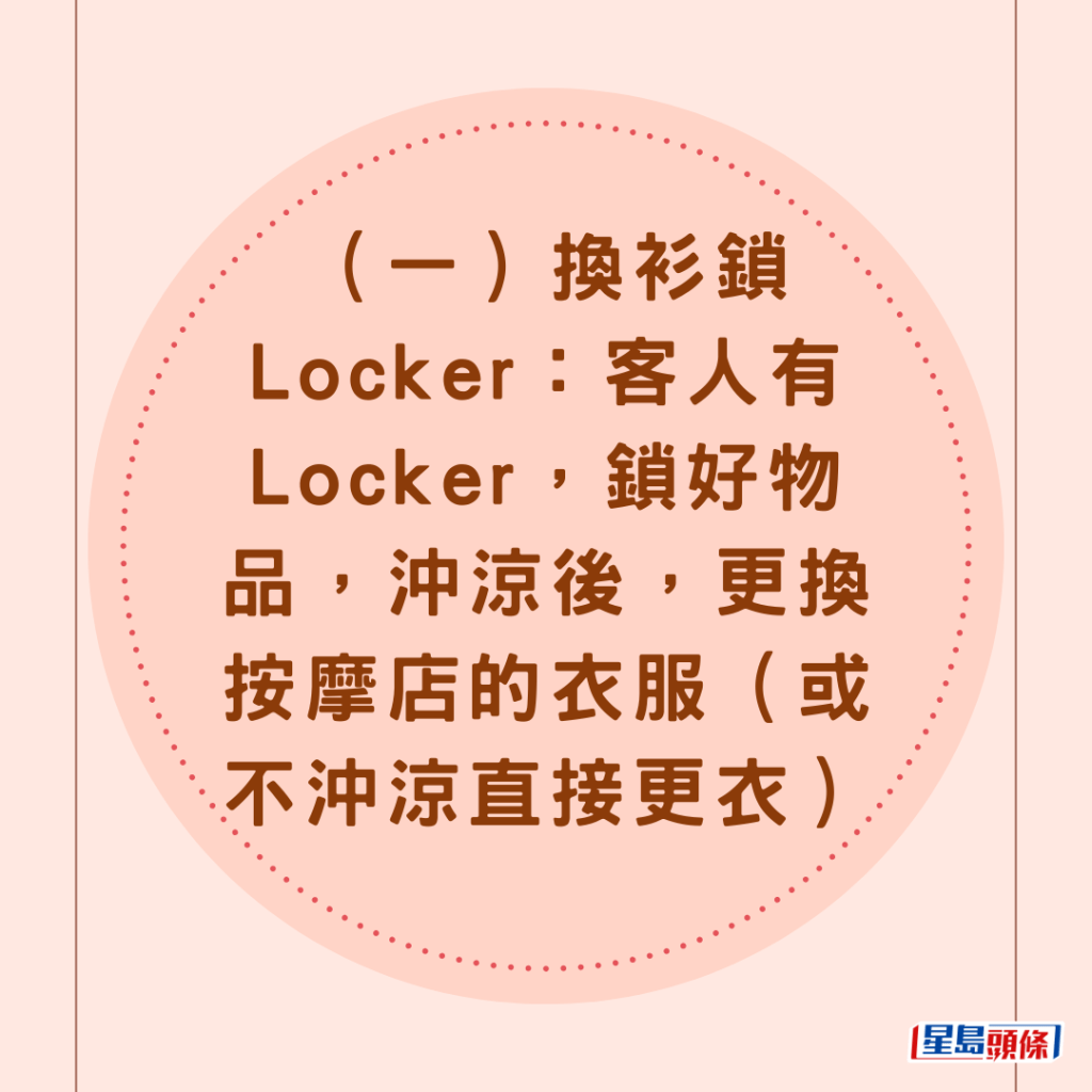 （一）換衫鎖Locker：客人有Locker，鎖好物品，沖涼後，更換按摩店的衣服（或不沖涼直接更衣）