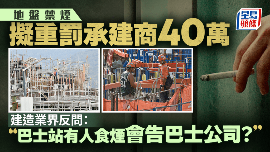 地盤禁煙｜工人違規擬罰承建商40萬  業界轟不公：巴士站有人食煙都唔會告巴士公司啦