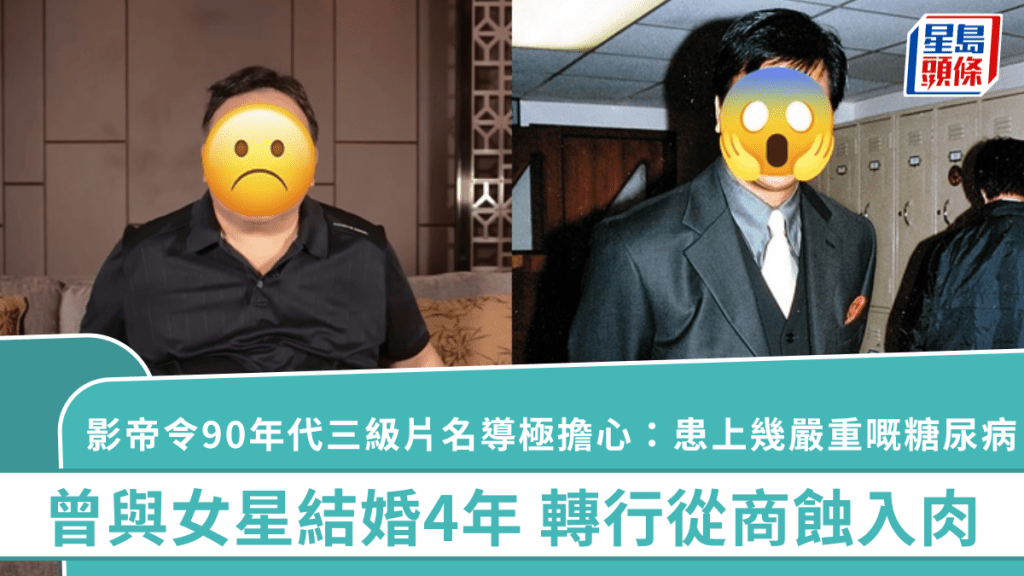 影帝令90年代三級片名導極擔心:患上幾嚴重嘅糖尿病 曾與女星結婚4年 轉行從商蝕入肉