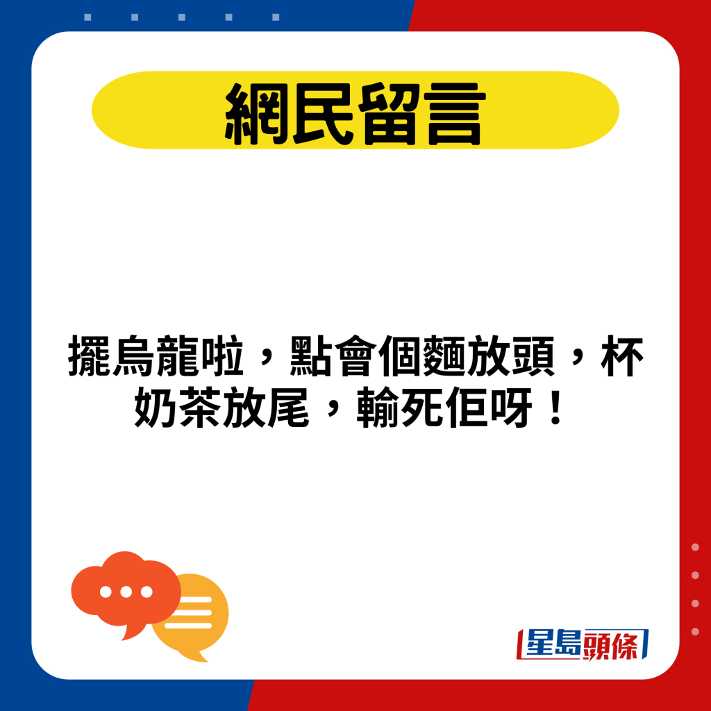 擺烏龍啦，點會個麵放頭，杯奶茶放尾，輸死佢呀！