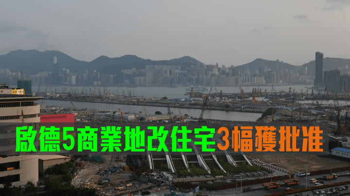 啟德5商業地改住宅3幅獲批准。