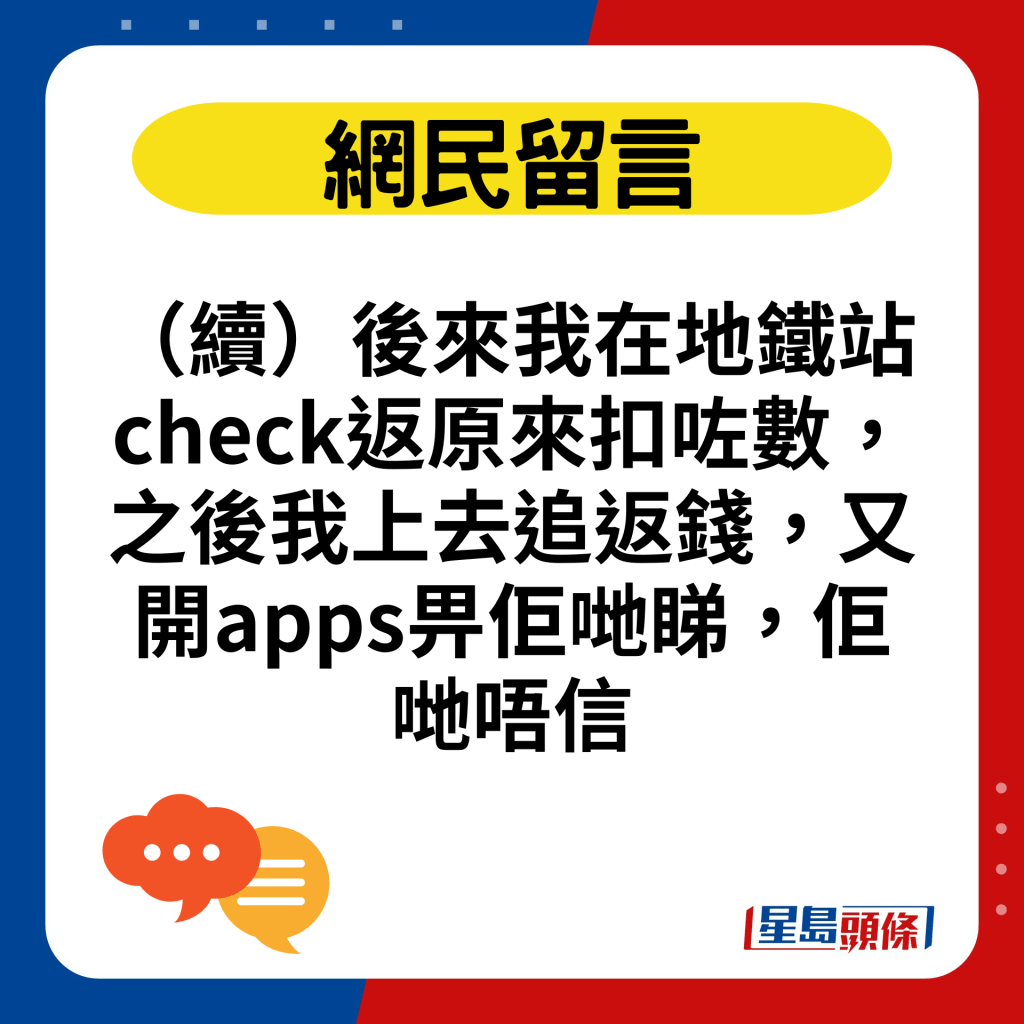 （續）後來我在地鐵站check返原來扣咗數，之後我上去追返錢，又開apps畀佢哋睇，佢哋唔信