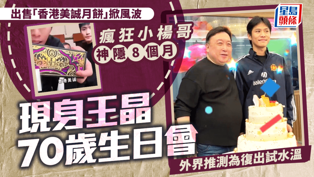 香港美誠月餅︱瘋狂小楊哥「試水溫」復出? 現身王晶生日會登熱搜