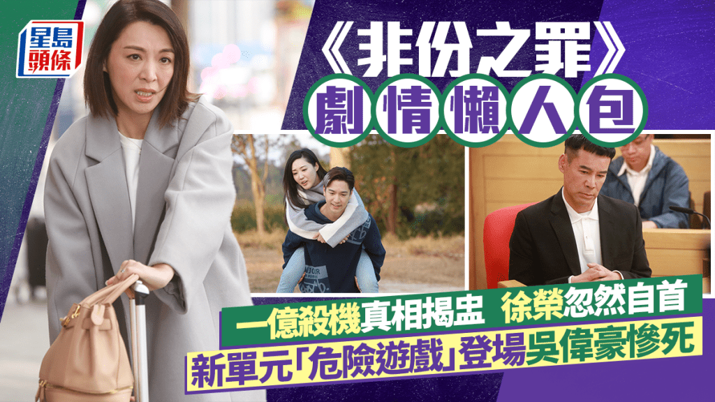 非份之罪劇透1-15集丨一億殺機真相揭盅 徐榮忽然自首 新單元「危險遊戲」登場吳偉豪慘死