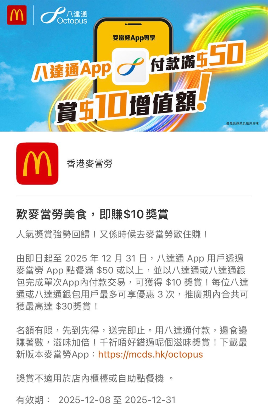 顧客只需透過麥當勞App點選心儀美食，單次消費滿 $50 或以上，並以八達通App或八達通銀包完成App內付款交易，即可獲取 $10 八達通增值額獎賞。