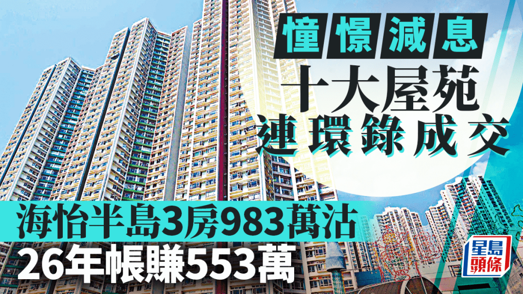 憧憬減息 十大屋苑連環錄成交 海怡半島3房983萬沽 26年帳賺逾553萬