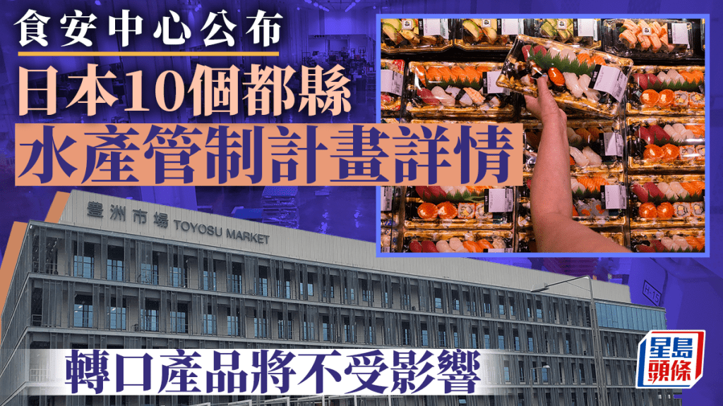 食安中心網站更新政府計畫管制10都縣水產品詳情,當中經受限地區轉口產品將不受影響。