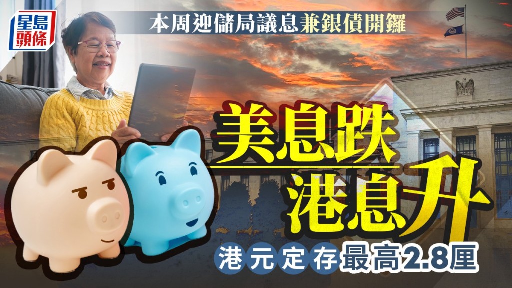 定存攻略｜本周迎儲局議息兼銀債開鑼 美息跌港息升 港元定存最高2.8厘