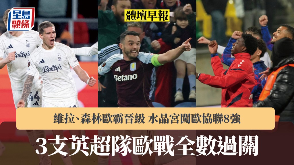 體壇早報 ｜3支英超隊歐戰全數過關 維拉、森林歐霸晉級 水晶宮闖歐協聯8強。美聯社、法新社