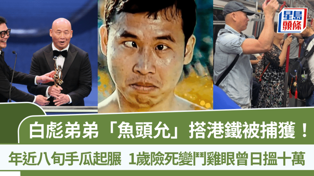 白彪弟弟「魚頭允」搭港鐵被捕獲！年近八旬手瓜起𦟌  1歲險死變鬥雞眼曾日搵十萬
