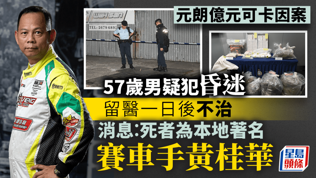 元朗億元可卡因案│57歲男疑犯昏迷留醫一日後亡  消息︰死者為本港著名賽車手黃桂華