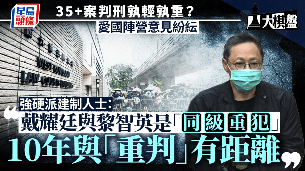 大棋盤︱35+案判刑孰輕孰重？愛國陣營意見紛紜 有指戴耀廷與黎智英應「同級別對待」