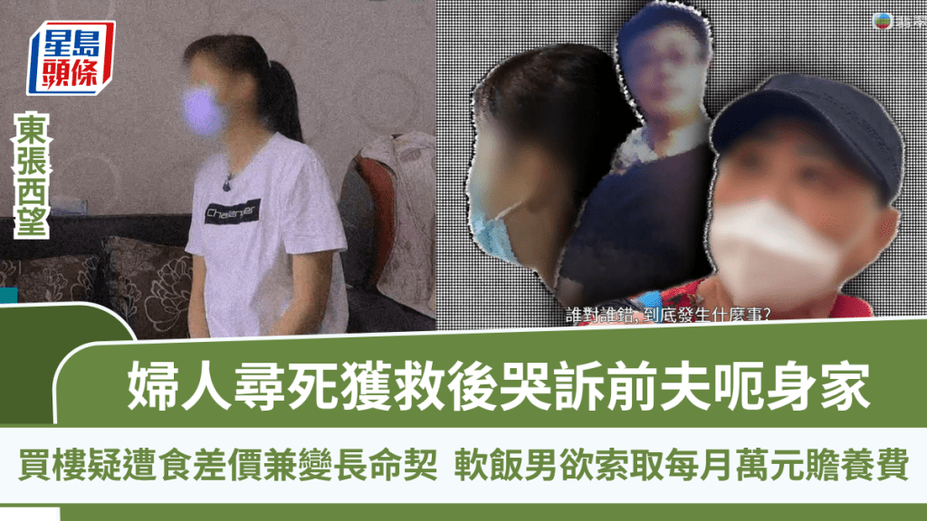 東張西望丨婦人尋死獲救後哭訴前夫呃身家 買樓疑遭食差價兼變長命契 軟飯男欲索贍養費