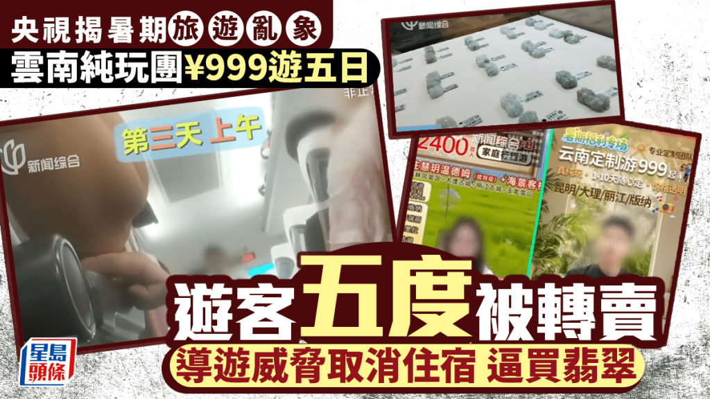 低價團騙局｜央視揭雲南「純玩團」黑幕 999元六天遊五度被轉賣 導遊逼買翡翠