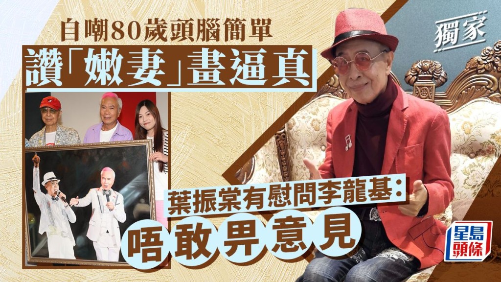葉振棠有慰問李龍基：唔敢畀意見 自嘲80歲頭腦簡單讚「嫩妻」畫逼真。