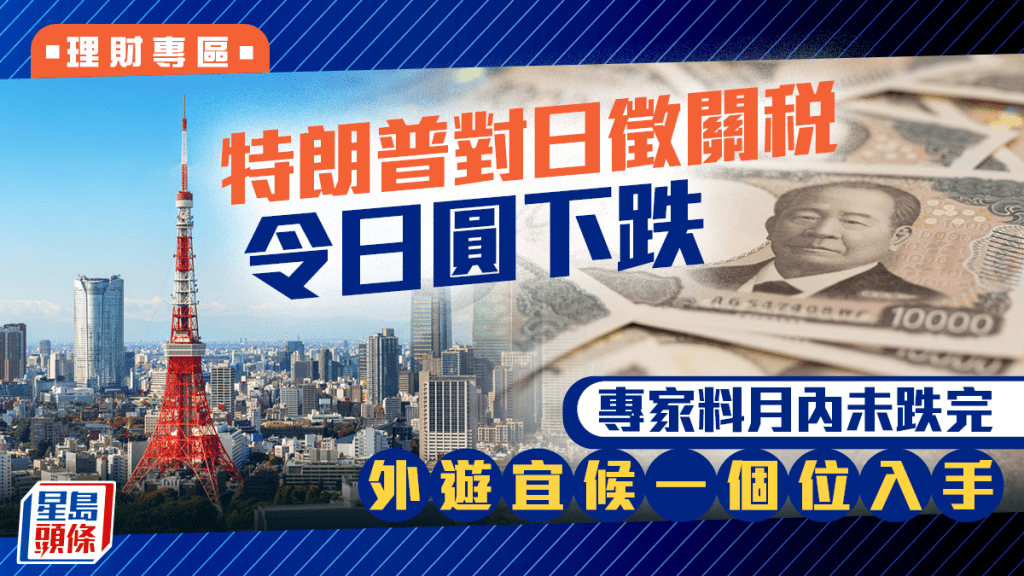 特朗普對日徴關稅令日圓下跌 專家料月內未跌完 外遊宜候一個位入手
