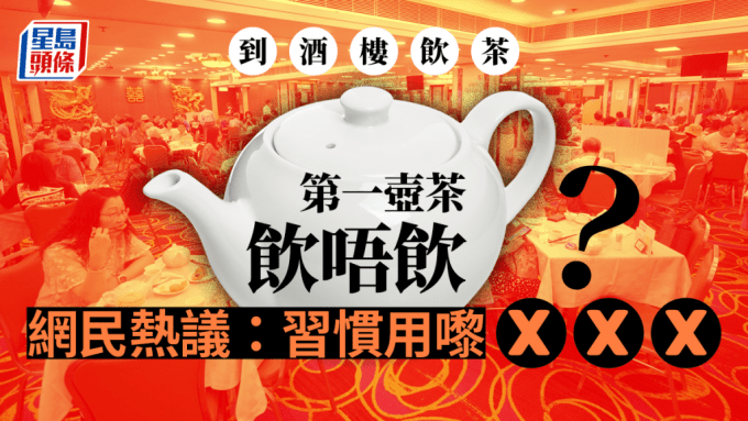 酒樓飲茶第一壺茶飲唔飲？網民：習慣用嚟ＸＸＸ