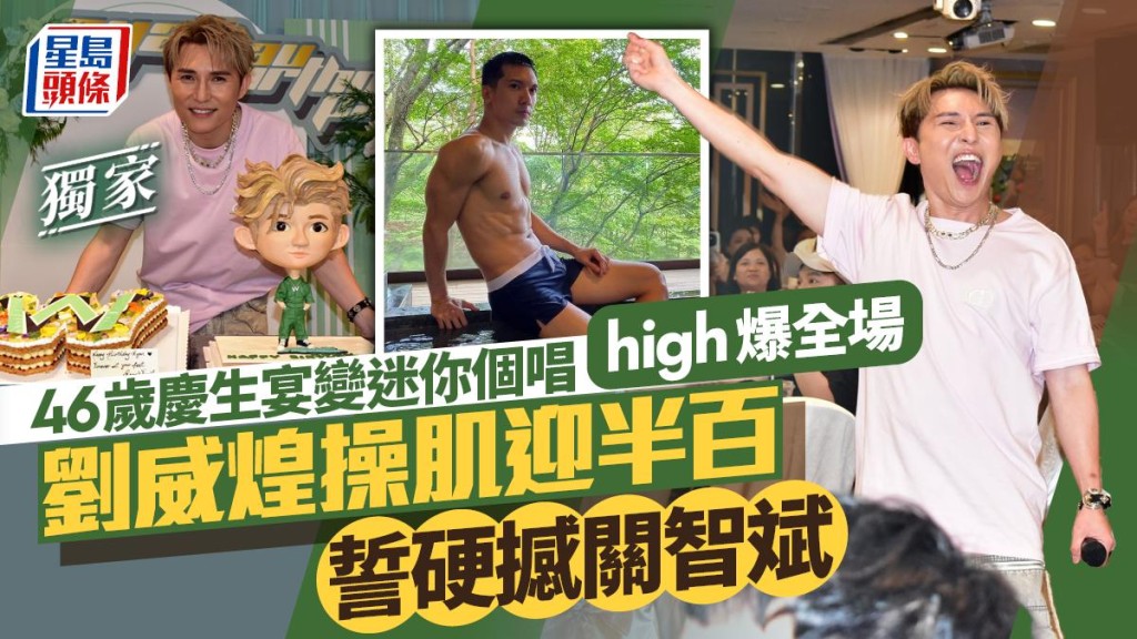 劉威煌操肌迎半百誓誓撼關智斌 46歲慶生宴變迷你個唱high爆全場。
