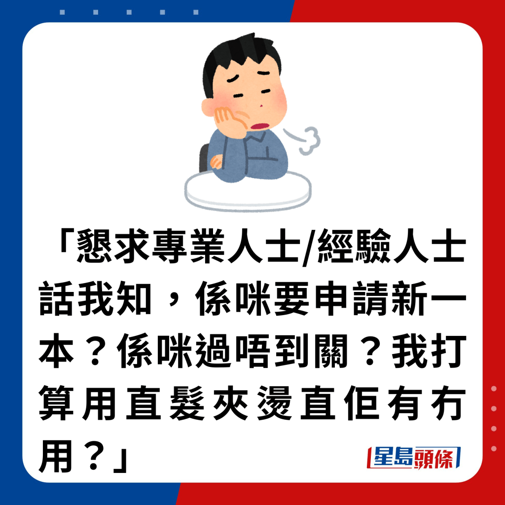 「恳求专业人士/经验人士话我知，系咪要申请新一本？系咪过唔到关？我打算用直发夹烫直佢有冇用？」