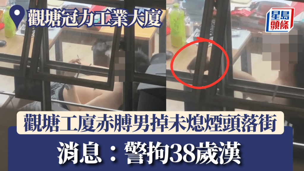 觀塘工廈赤膊男掉未熄煙頭落街 網民怒轟無公德心 消息：警拘38歲漢