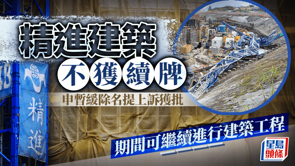 精進建築不獲續牌 申暫緩除名提上訴獲批 期間可續進行建築工程
