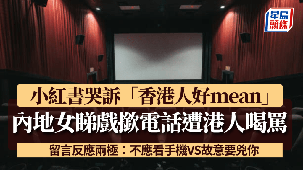 內地女戲院睇戲撳電話遭港人喝罵 小紅書哭訴「香港人好mean」!留言反應兩極:不應看手機VS故意要兇你