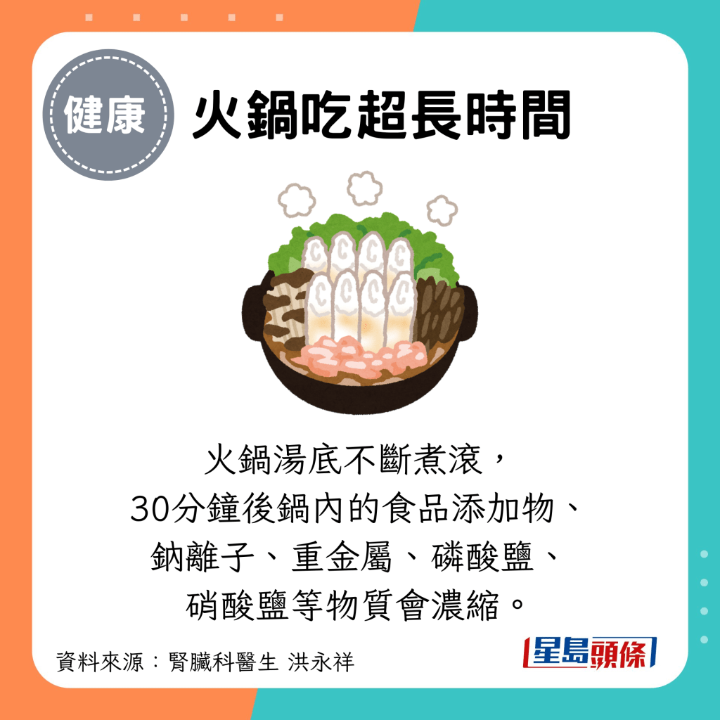 火锅吃超长时间：火锅汤底不断煮滚， 30分钟后锅内的食品添加物、 钠离子、重金属、磷酸盐、 硝酸盐等物质会浓缩。