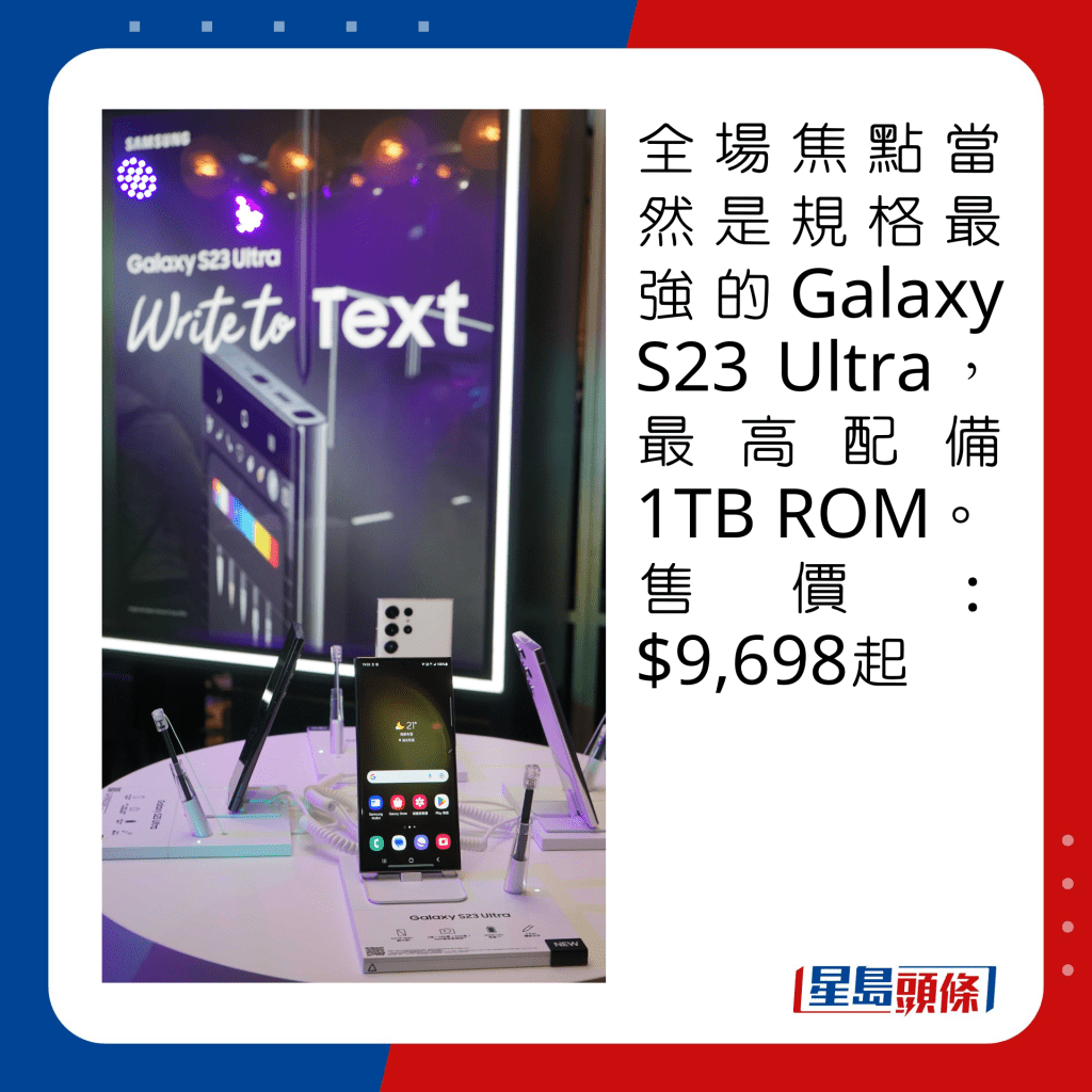 全場焦點當然是規格最強的Galaxy S23 Ultra，最高配備1TB ROM。售價：$9,698起