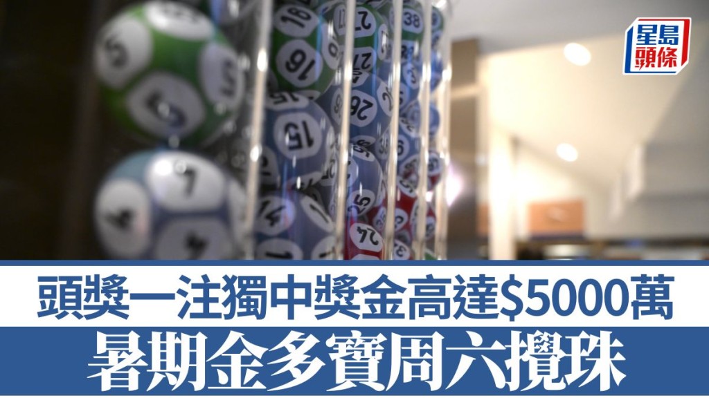 六合彩︱暑期金多寶今晚開售 7.26攪珠 頭獎高達$5000萬