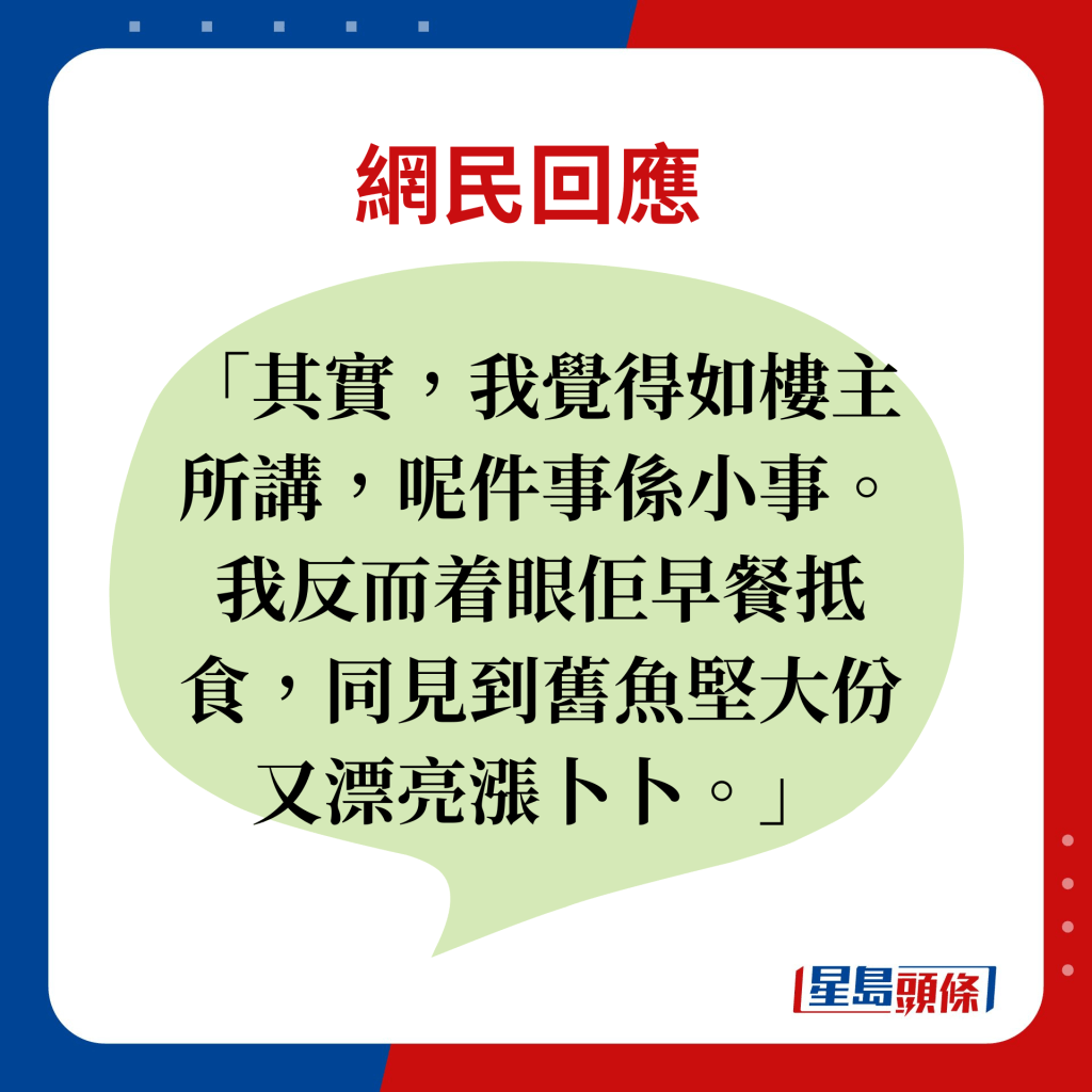 網民回應：其實，我覺得如樓主所講，呢件事係小事。我反而着眼佢早餐抵食，同見到舊魚堅大份又漂亮漲卜卜。