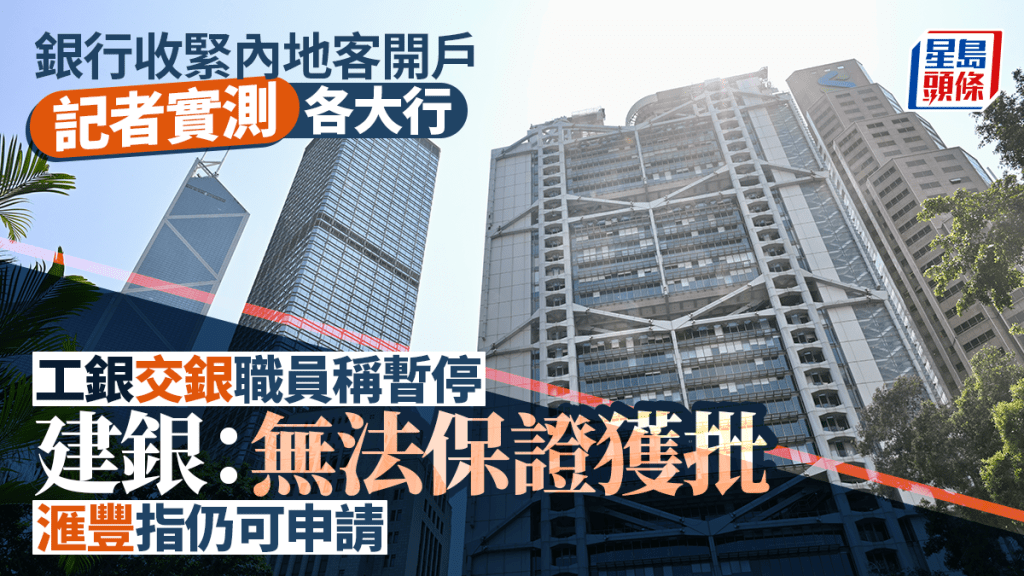 銀行收緊內地客開戶 記者實測各大行 工銀交銀職員稱暫停 建銀：無法保證獲批 滙豐指仍可申請