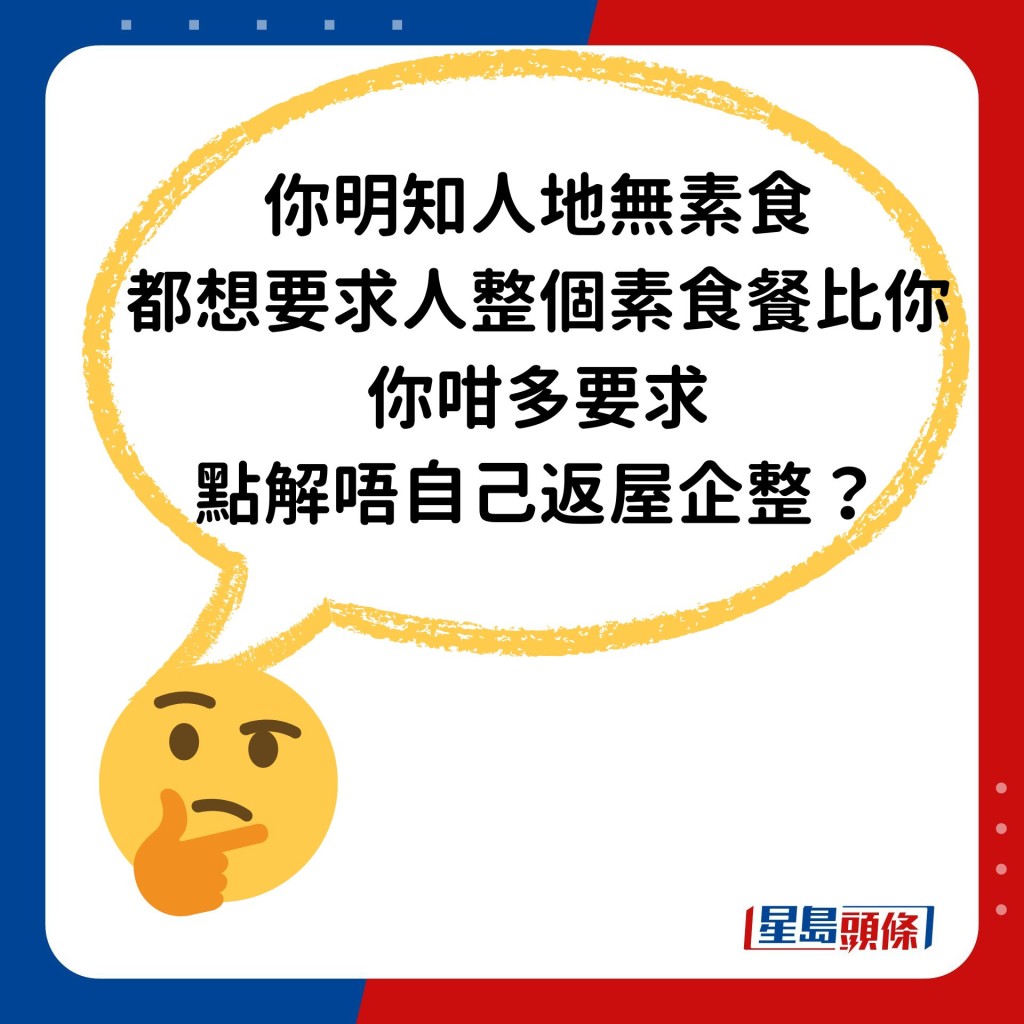 「 你明知人地無素食都想要求人整個素食餐比你，你咁多要求，點解唔自己返屋企整？」