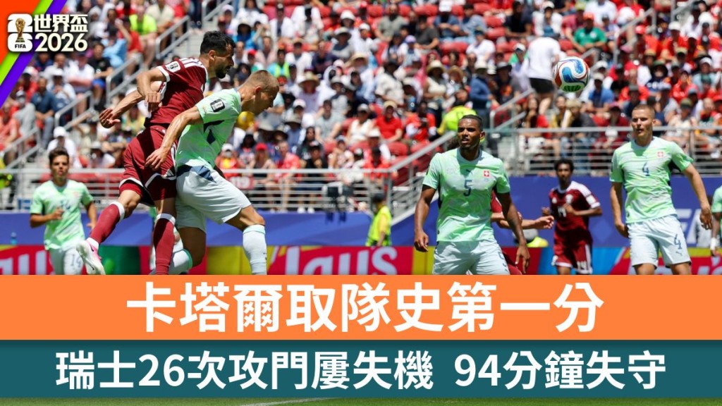 世界盃2026｜瑞士26次攻門屢失機 卡塔爾94分鐘扳平取隊史第一分。路透社