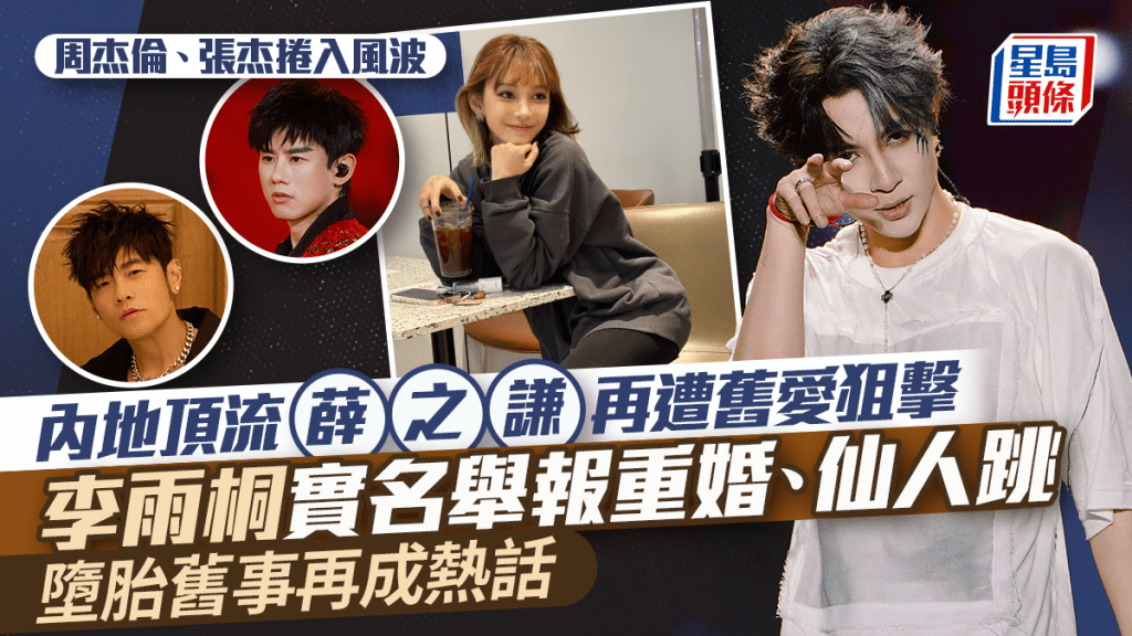 薛之謙遭李雨桐實名舉報重婚、仙人跳  墮胎舊事再成熱話  周杰倫、張杰捲入風波