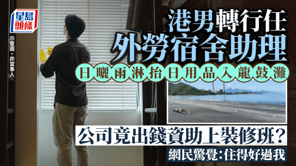 港男轉行任外勞宿舍助理 日曬雨淋抬日用品入龍鼓灘 公司竟出錢資助上裝修班？ 網民驚覺：佢哋住得好過我｜Juicy叮