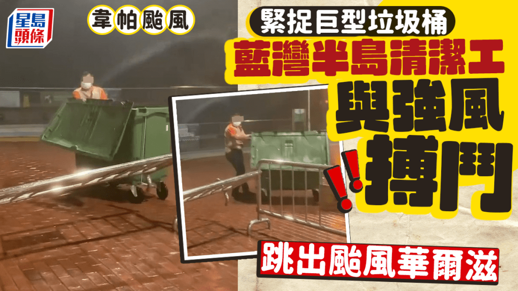 韋帕颱風｜緊捉巨型垃圾桶 藍灣半島清潔工與強風搏鬥 跳出颱風華爾滋 網民敬佩：辛苦晒記得加人工