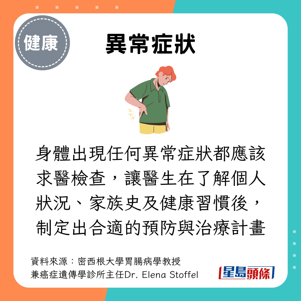 异常症状：身体出现任何异常症状都应该求医检查，让医生在了解个人状况、家族史及健康习惯后，制定出合适的预防与治疗计画