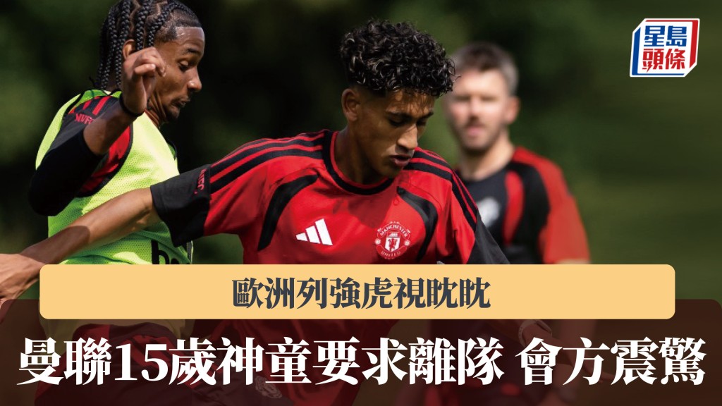 英超｜曼聯15歲神童要求離隊會方震驚 歐洲列強虎視眈眈。曼聯IG