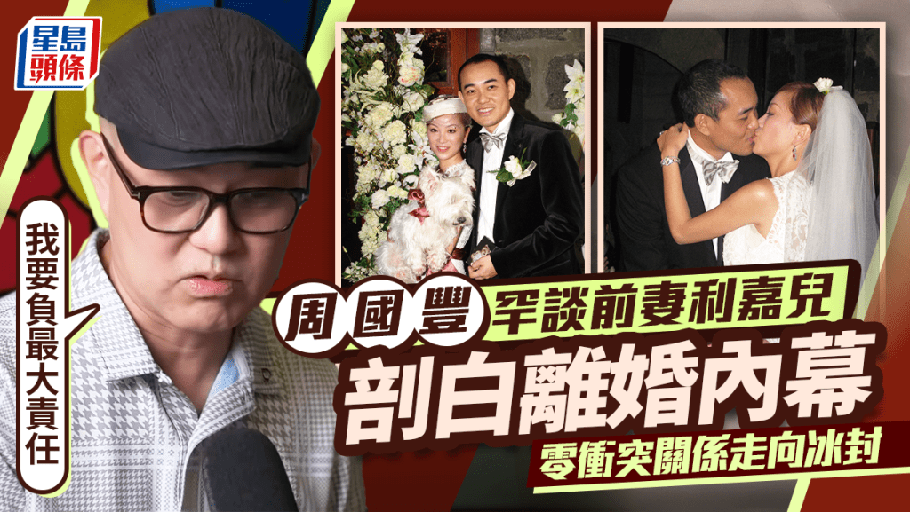 周國豐罕談前妻利嘉兒  剖白離婚內幕：我要負最大責任  零衝突關係走向冰封