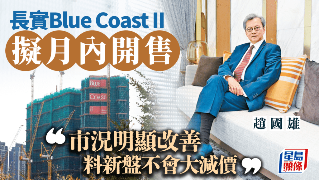 長實Blue Coast II擬月內開售 趙國雄：市況明顯改善 料新盤不會大減價 樓價年底回升2%至3%