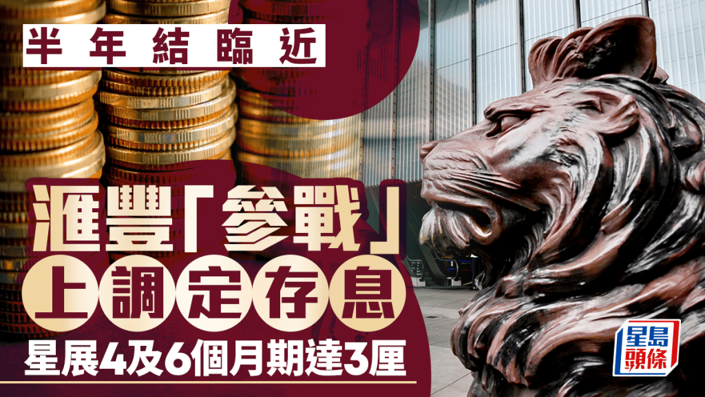 半年结临近 汇丰「参战」上调定存息 星展4及6个月期达3厘