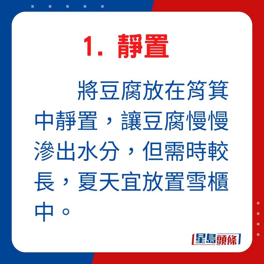 將豆腐放在筲箕中靜置，讓豆腐慢慢滲出水分，但需時較長，且夏天宜置雪櫃中。